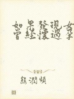 如果发现女朋友曾经怀过孕怎么办