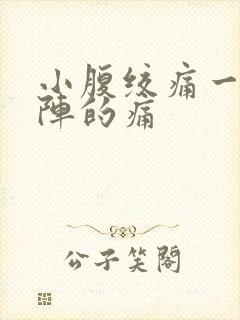 小腹绞痛一阵一阵的痛