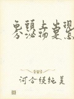 龟头上出现白色分泌物是怎么回事封面