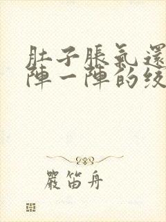 肚子胀气还痛一阵一阵的绞痛