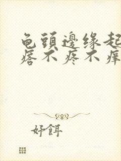 龟头边缘起小疙瘩不疼不痒