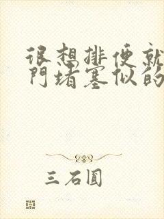 很想排便就像肛门堵塞似的怎么回事