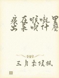 痰在喉咙里咳不出来吃什么药封面