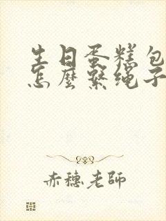 生日蛋糕包装盒怎么系绳子