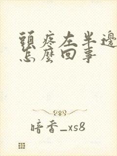 头疼左半边疼是怎么回事