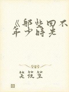 《那些回不去的年少时光