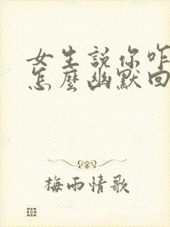 女生说你咋知道怎么幽默回复