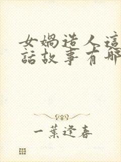 女娲造人这个神话故事有哪些神奇之处