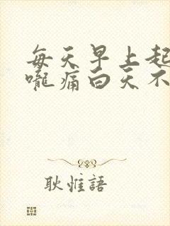 每天早上起来喉咙痛白天不痛