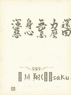 浑身无力还有点恶心怎么回事