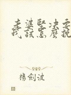 老婆坚决要离婚我该怎么挽留