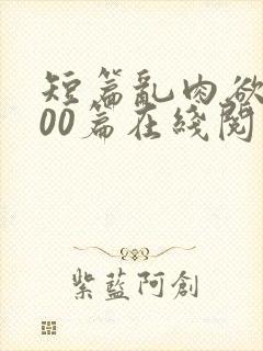 短篇乱肉欲文500篇在线阅读