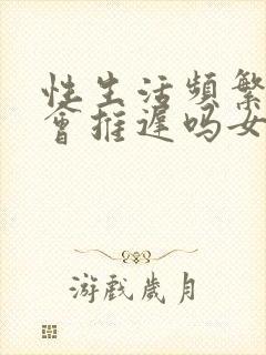 性生活频繁姨妈会推迟吗女生