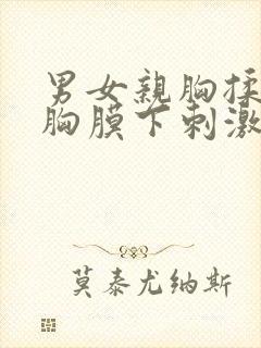 男女亲胸揉胸揉胸膜下刺激娇喘