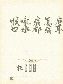 喉咙痛怎么办咽口水都痛耳朵也疼