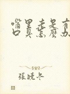 嘴里老是有异味口臭怎么办