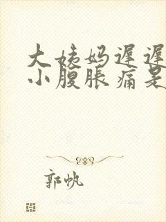 大姨妈迟迟不来小腹胀痛是怎么回事