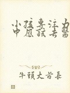 小孩专注力不集中应该去医院看什么科