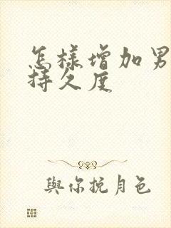 怎样增加男人的持久度