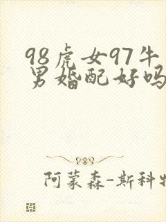 98虎女97牛男婚配好吗