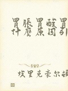 胃胀胃酸胃疼是什么原因引起的