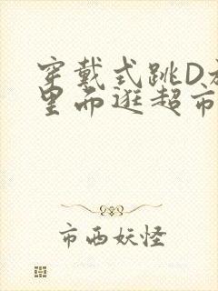 穿戴式跳D放在里面逛超市作文