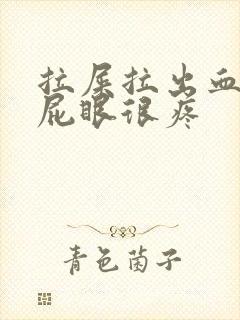 拉屎拉出血而且屁眼很疼