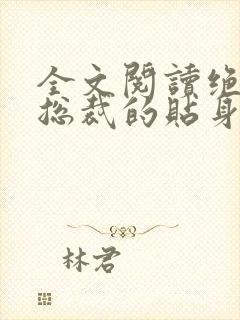 全文阅读绝美女总裁的贴身保安