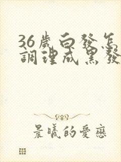 36岁白发怎么调理成黑发