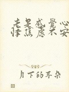 老是感觉心慌心悸焦虑不安怎么回事