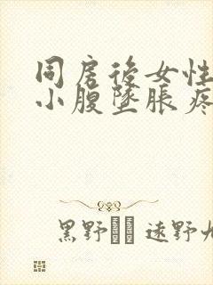 同房后女性腰酸小腹坠胀疼痛