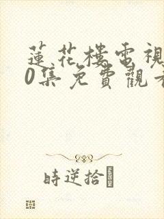 莲花楼电视剧40集免费观看完整版