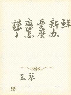 谈恋爱新鲜感过了怎么办