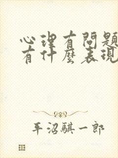 心理有问题,是有什么表现?