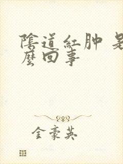 阴道红肿 是怎么回事