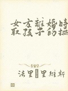 女方离婚时想争取孩子的抚养权该怎么做