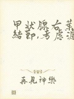 甲状腺右叶囊性结节,考虑滤泡增生