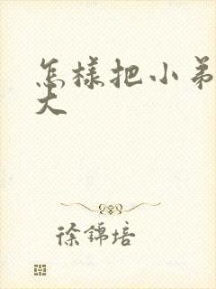 怎样把小弟弟变大