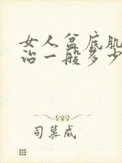 女人盆底肌松弛治一般多少钱