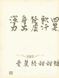 浑身发软四肢无力出虚汗是怎么回事