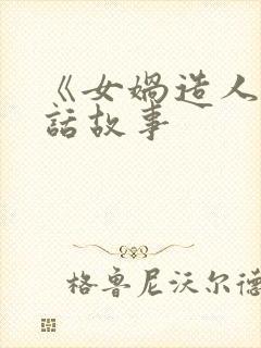 《女娲造人》神话故事