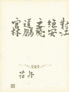 官道之绝对权力林鹏飞安江小说免费阅读全文封面