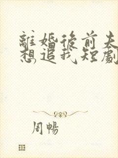 离婚后前夫总是想追我短剧封面
