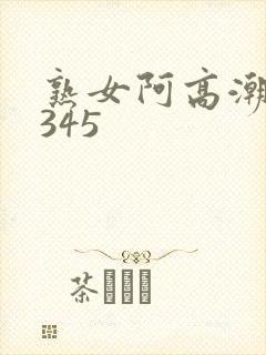 熟女阿高潮合集345