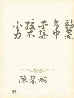 小孩子多动注意力不集中是怎回事