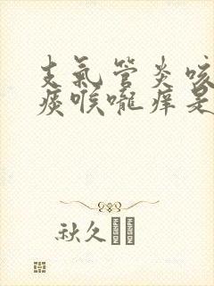 支气管炎咳嗽有痰喉咙痒是什么原因