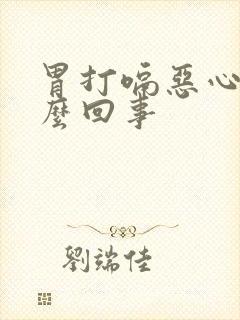 胃打嗝恶心是怎么回事