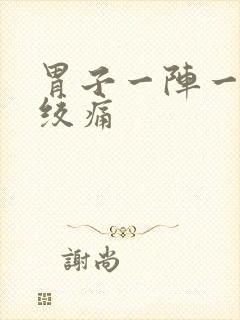 胃子一阵一阵的绞痛