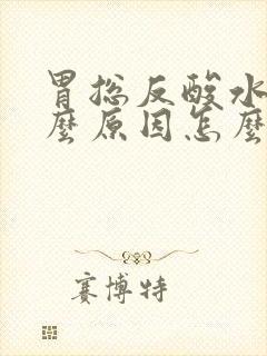 胃总反酸水是什么原因怎么办