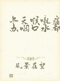 冬天喉咙痛怎么办咽口水都痛